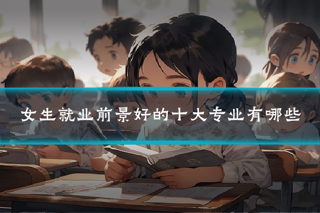 女生就业前景好的十大专业有哪些