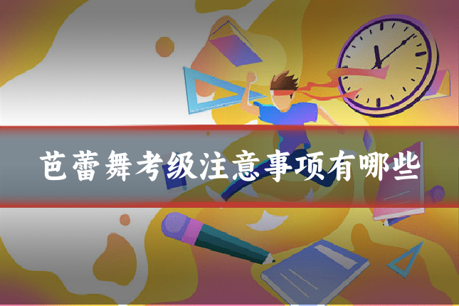 芭蕾舞考级注意事项有哪些