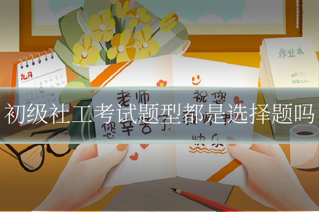 初级社工考试题型都是选择题吗