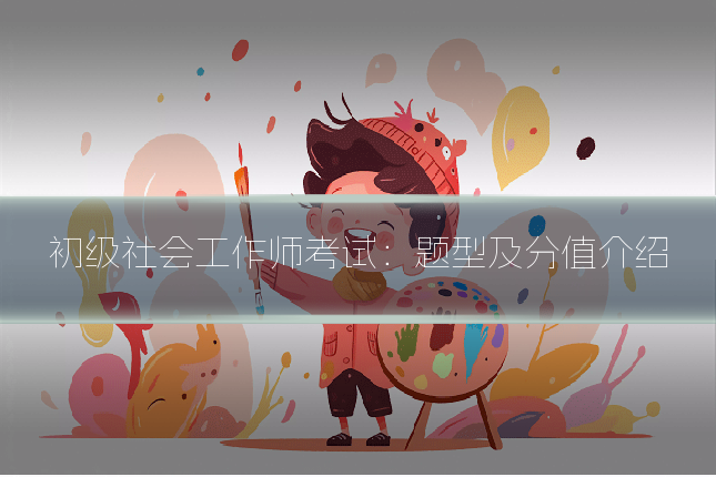 初级社会工作师考试:题型及分值介绍