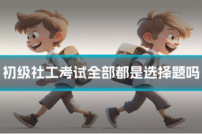 初级社工考试全部都是选择题吗