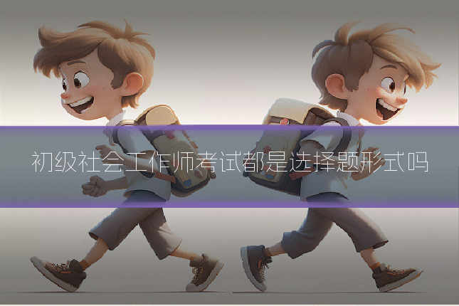 初级社会工作师考试都是选择题形式吗