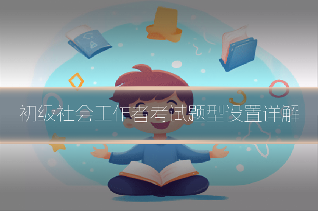 初级社会工作者考试题型设置详解