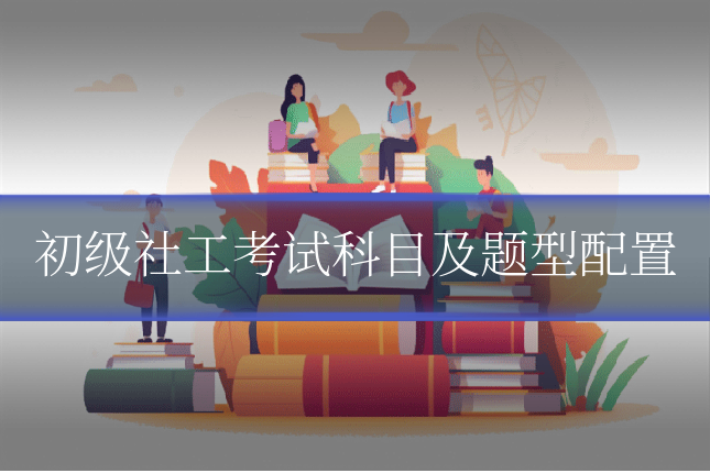 初级社工考试科目及题型配置