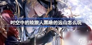 时空中的绘旅人黑暗的远山活动玩法指南