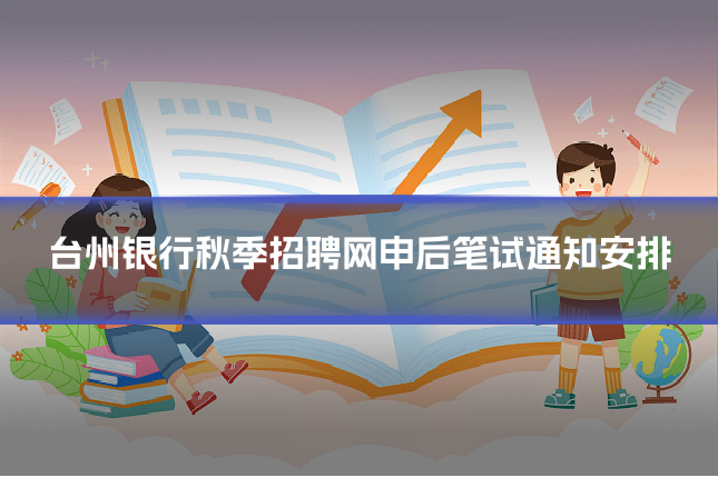 台州银行秋季招聘网申后笔试通知安排