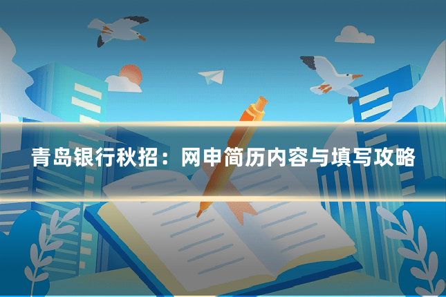青岛银行秋招:网申简历内容与填写攻略