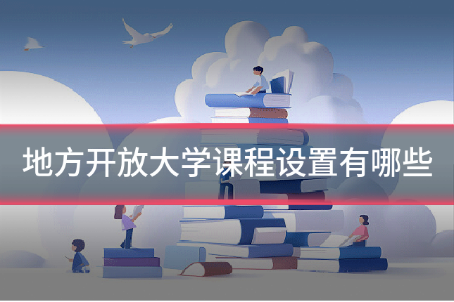 地方开放大学课程设置有哪些
