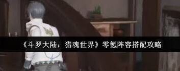 斗罗大陆猎魂世界阵容搭配玩法技巧