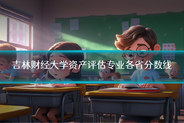 吉林财经大学资产评估专业各省分数线