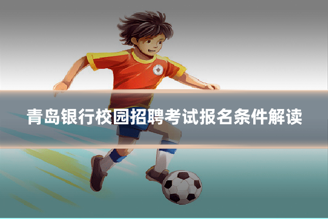 青岛银行校园招聘考试报名条件解读
