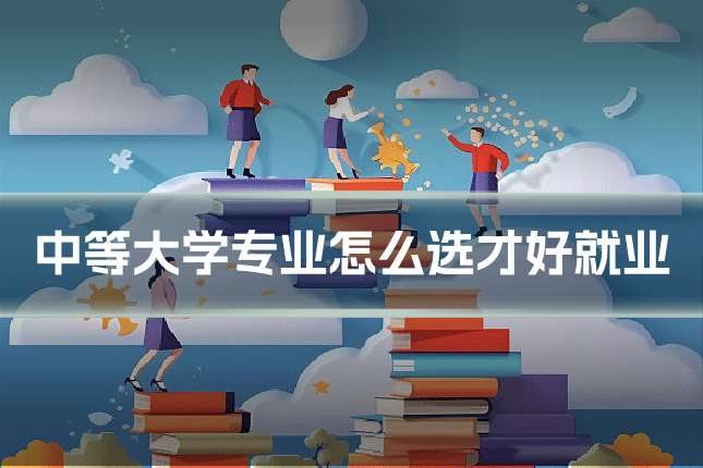 中等大学专业怎么选才好就业