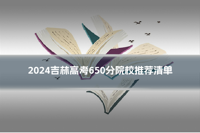 2024吉林高考650分院校推荐清单