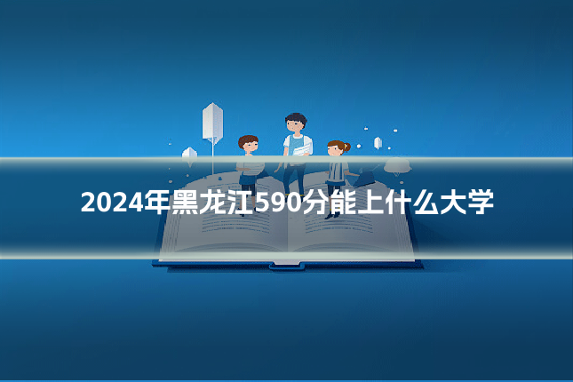 2024年黑龙江590分能上什么大学