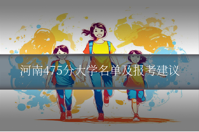 河南475分大学名单及报考建议