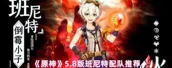 原神5.8版班尼特阵容选择攻略