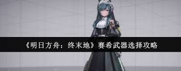 明日方舟终末地赛希武器特点详解