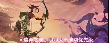 遗弃之地阴司鬼市必买攻略