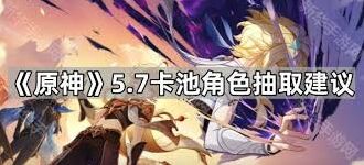 原神5.7下半卡池角色抽取建议与评测
