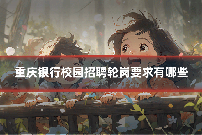 重庆银行校园招聘轮岗要求有哪些