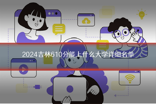 2024吉林610分能上什么大学详细名单