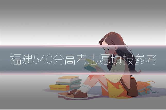 福建540分高考志愿填报参考