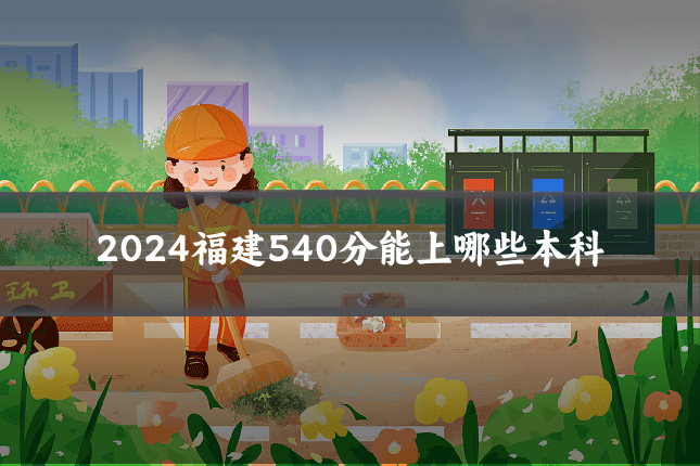 2024福建540分能上哪些本科