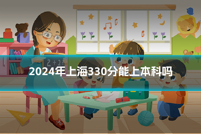 2024年上海330分能上本科吗