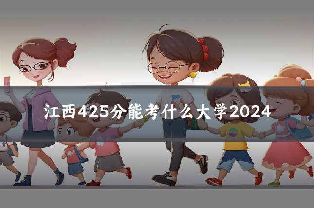 江西425分能考什么大学2024