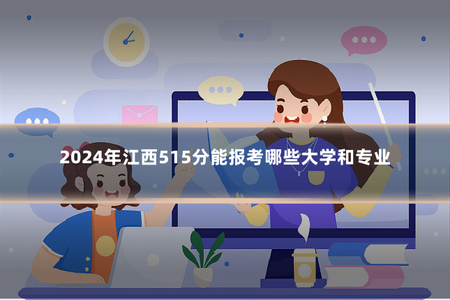 2024年江西515分能报考哪些大学和专业