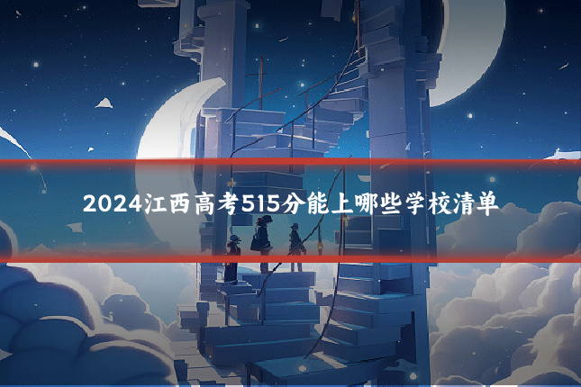 2024江西高考515分能上哪些学校清单