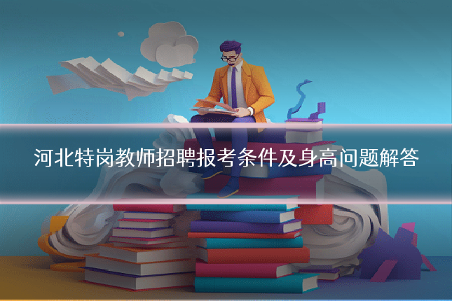 河北特岗教师招聘报考条件及身高问题解答