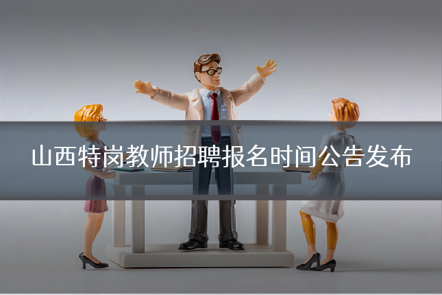山西特岗教师招聘报名时间公告发布