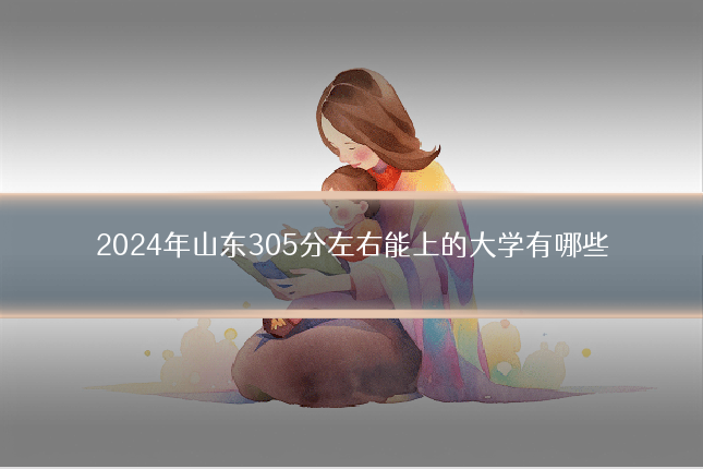 2024年山东305分左右能上的大学有哪些