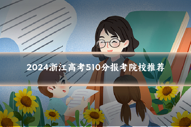 2024浙江高考510分报考院校推荐