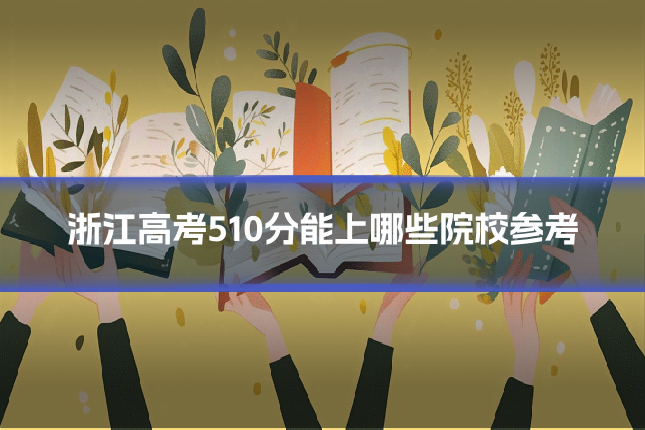 浙江高考510分能上哪些院校参考