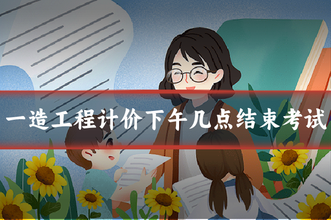 一造工程计价下午几点结束考试
