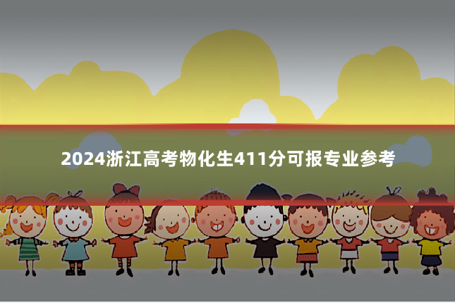 2024浙江高考物化生411分可报专业参考