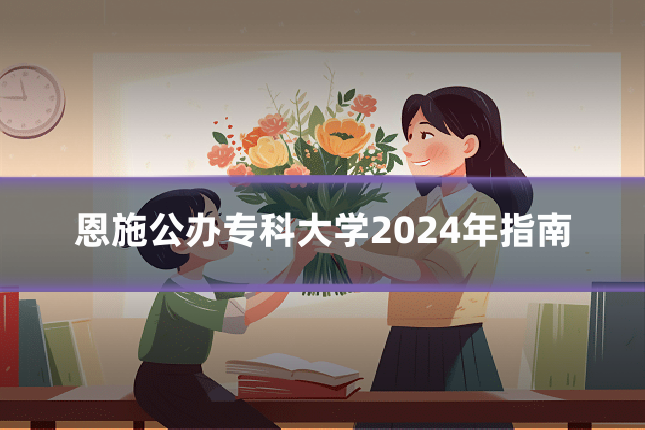 恩施公办专科大学2024年指南