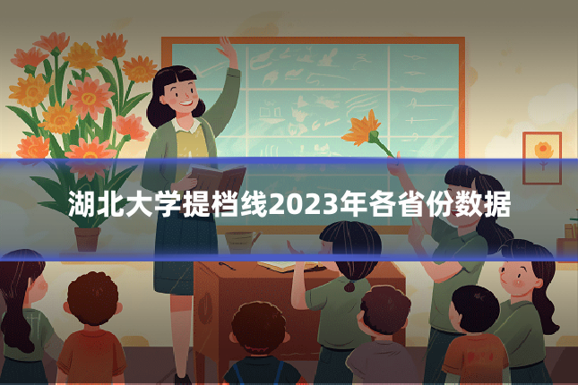 湖北大学提档线2023年各省份数据