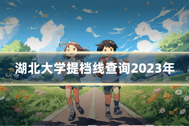 湖北大学提档线查询2023年