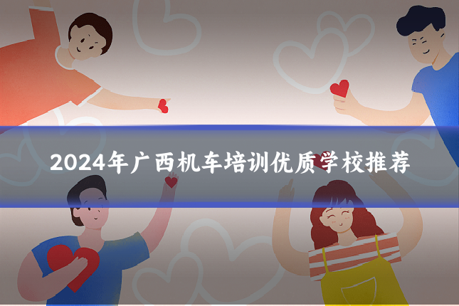 2024年广西机车培训优质学校推荐
