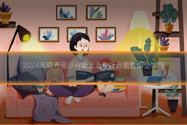 2024年高考多少分能上北京社会管理职业学院
