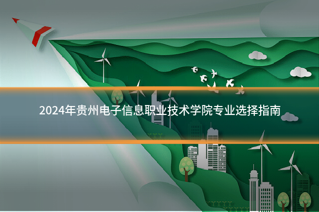 2024年贵州电子信息职业技术学院专业选择指南
